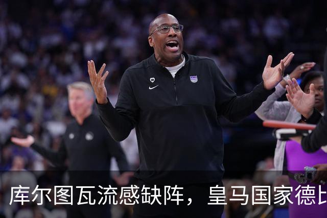 库尔图瓦流感缺阵，皇马国家德比首发调整