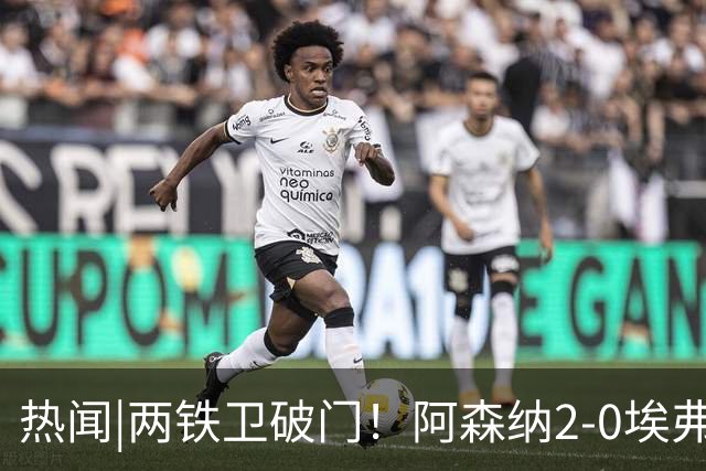 热闻|两铁卫破门！阿森纳2-0埃弗顿，英超积分追平输球曼城