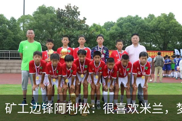 矿工边锋阿利松：很喜欢米兰，梦想在圣西罗踢球